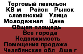 Торговый павильон 25 КВ м. › Район ­ Рынок славянский › Улица ­ Молодежная › Цена ­ 6 000 › Общая площадь ­ 25 - Все города Недвижимость » Помещения продажа   . Челябинская обл.,Аша г.